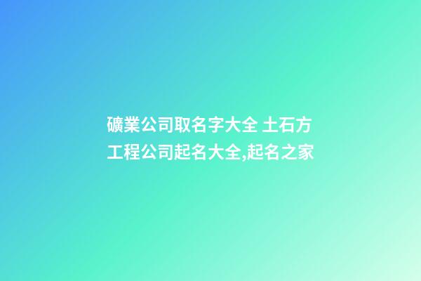 礦業公司取名字大全 土石方工程公司起名大全,起名之家